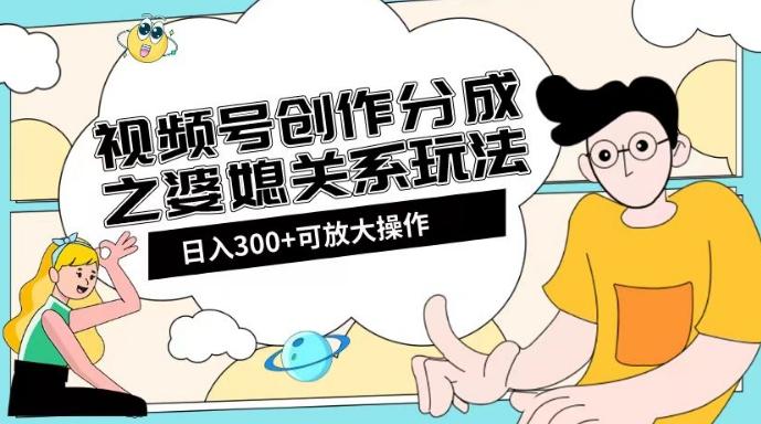 视频号创作分成之婆媳关系玩法【教程+素材渠道】【揭秘】-点子口袋网