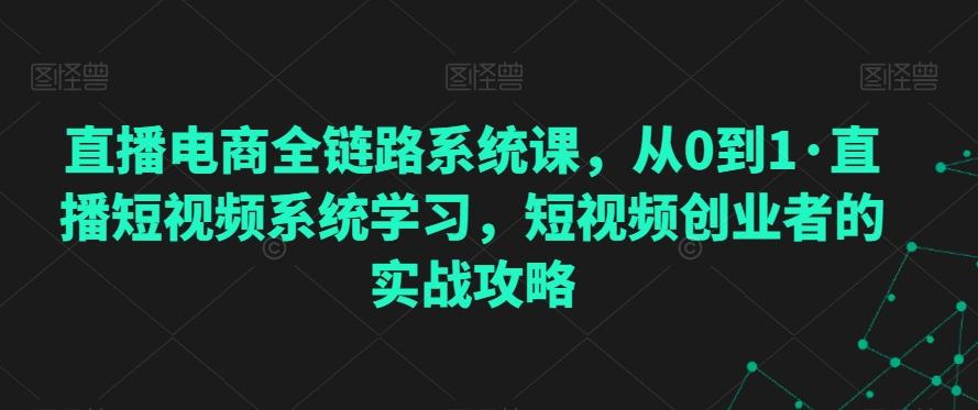 直播电商全链路系统课，从0到1·直播短视频系统学习，短视频创业者的实战攻略-点子口袋网