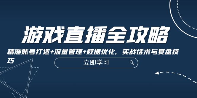 游戏直播全攻略：精准账号打造+流量管理+数据优化，实战话术与复盘技巧-点子口袋网