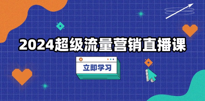 2024超级流量营销直播课，低成本打法，提升流量转化率，案例拆解爆款-点子口袋网