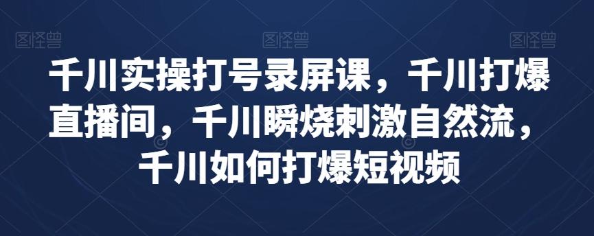 千川实操打号录屏课，千川打爆直播间，千川瞬烧刺激自然流，千川如何打爆短视频-点子口袋网