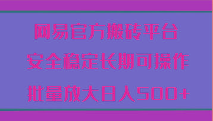 网易官方搬砖平台 安全稳定长期可操作 批量放大日入500+-点子口袋网