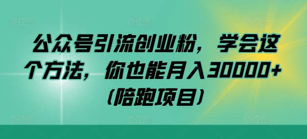 公众号引流创业粉，学会这个方法，你也能月入30000+ (陪跑项目)-点子口袋网