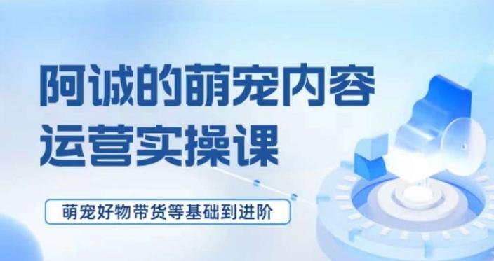 萌宠短视频运营实操课，​萌宠好物带货基础到进阶-点子口袋网