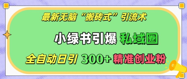 最新无脑“搬砖式”引流术，小绿书引爆私域圈，全自动日引300+精准创业粉【揭秘】-点子口袋网