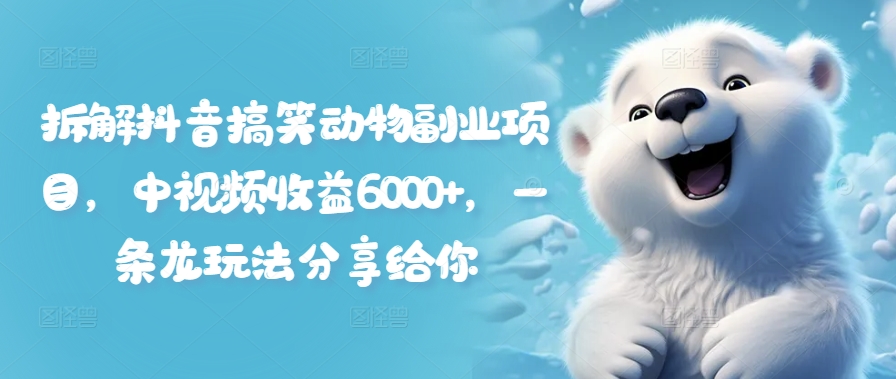 拆解抖音搞笑动物副业项目，中视频收益6000+，一条龙玩法分享给你-点子口袋网
