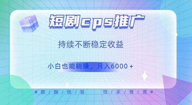 短剧cps推广（价值4位数），市场前景大可实现躺赚收益，只要视频在，持续收益不断-点子口袋网