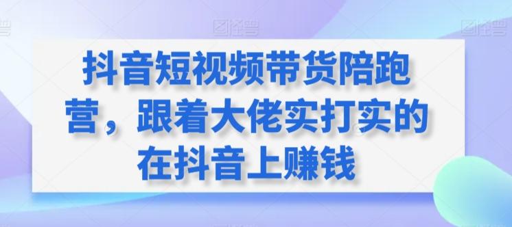 抖音短视频带货陪跑营，跟着大佬实打实的在抖音上赚钱-点子口袋网