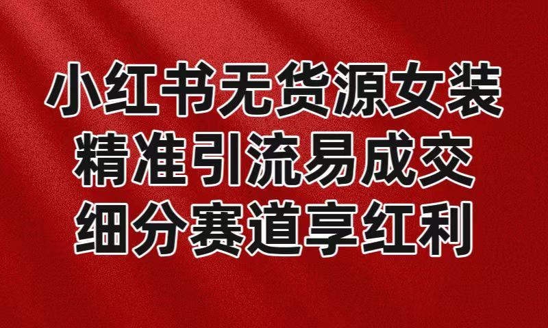 小红书无货源女装，精准引流易成交，平台红利期小白也可操作蓝海赛道-点子口袋网