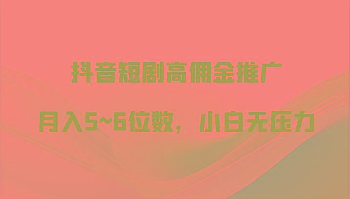 抖音短剧高佣金推广，月入5~6位数，小白无压力-点子口袋网