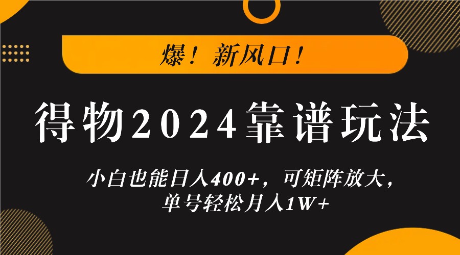 爆！新风口！小白也能日入400+，得物2024靠谱玩法，可矩阵放大，单号轻松月入1W+-点子口袋网