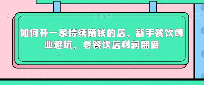 如何开一家持续赚钱的店，新手餐饮创业避坑，老餐饮店利润翻倍-点子口袋网