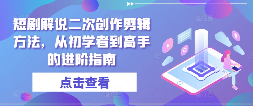 短剧解说二次创作剪辑方法，从初学者到高手的进阶指南-点子口袋网
