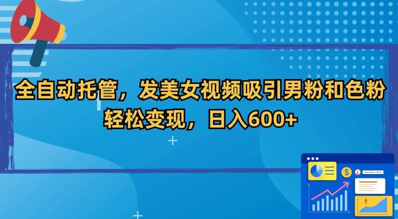 全自动托管，发美女视频吸引男粉和色粉，轻松变现，日入600+【揭秘】-点子口袋网