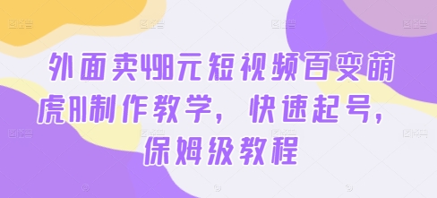 外面卖498元短视频百变萌虎AI制作教学，快速起号，保姆级教程-点子口袋网