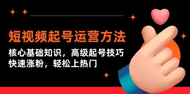 (9562期)短视频起号运营方法：核心基础知识，高级起号技巧，快速涨粉，轻松上热门-点子口袋网