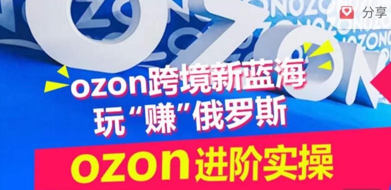ozon跨境新蓝海玩“赚”俄罗斯，ozon进阶实操训练营-点子口袋网