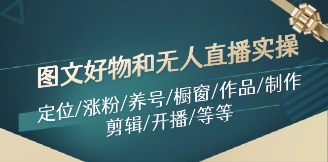 图文好物和无人直播实操：定位/涨粉/养号/橱窗/作品/制作/剪辑/开播/等等-点子口袋网