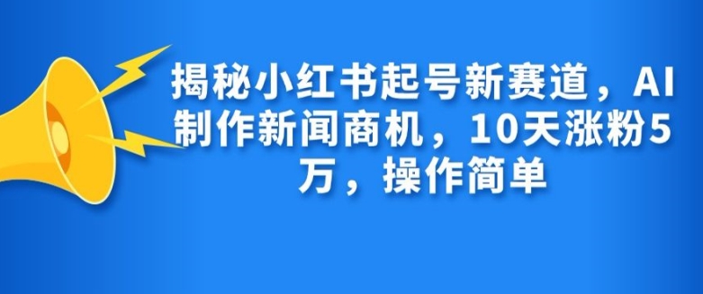 揭秘小红书起号新赛道，AI制作新闻商机，10天涨粉1万，操作简单-点子口袋网