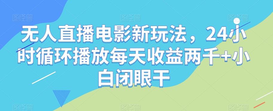 无人直播电影新玩法，24小时循环播放每天收益两千+小白闭眼干【揭秘】-点子口袋网