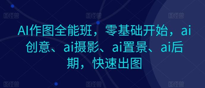 AI作图全能班，零基础开始，ai创意、ai摄影、ai置景、ai后期，快速出图-点子口袋网