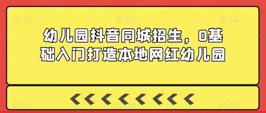 幼儿园抖音同城招生，0基础入门打造本地网红幼儿园-点子口袋网