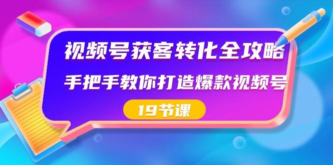 视频号获客转化全攻略，手把手教你打造爆款视频号（19节课）-点子口袋网