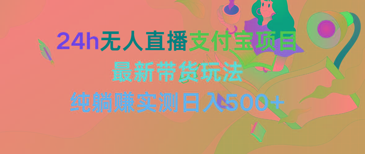 (9934期)24h无人直播支付宝项目，最新带货玩法，纯躺赚实测日入500+-点子口袋网