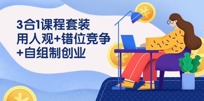 (9392期)3 合1课程套装，用人观+错位竞争+自组 制创业(43节课)-点子口袋网