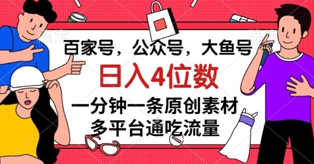 百家号，公众号，大鱼号一分钟一条原创素材，多平台通吃流量，日入4位数【揭秘】-点子口袋网