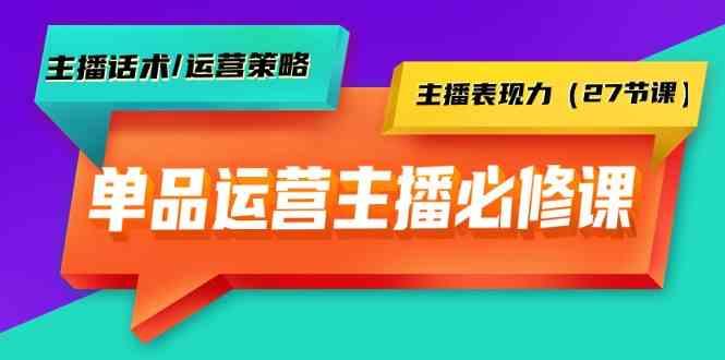 单品运营实操主播必修课：主播话术/运营策略/主播表现力(27节课)-点子口袋网