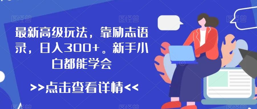 最新高级玩法，靠励志语录，日入300+，新手小白都能学会【揭秘】-点子口袋网