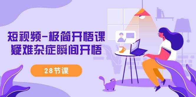 短视频-极简开悟课，疑难杂症瞬间开悟(28节课)-点子口袋网