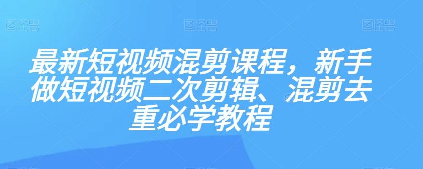 最新短视频混剪课程，新手做短视频二次剪辑、混剪去重必学教程-点子口袋网