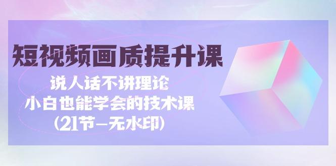 (9659期)短视频-画质提升课，说人话不讲理论，小白也能学会的技术课(21节-无水印)-点子口袋网