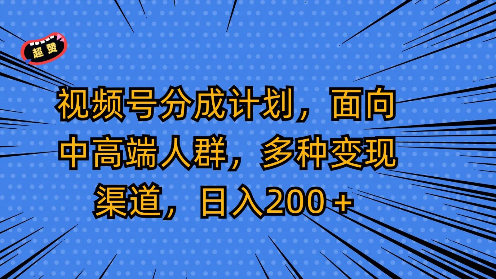 视频号分成计划，面向中高端人群，多种变现渠道，日入200＋-点子口袋网