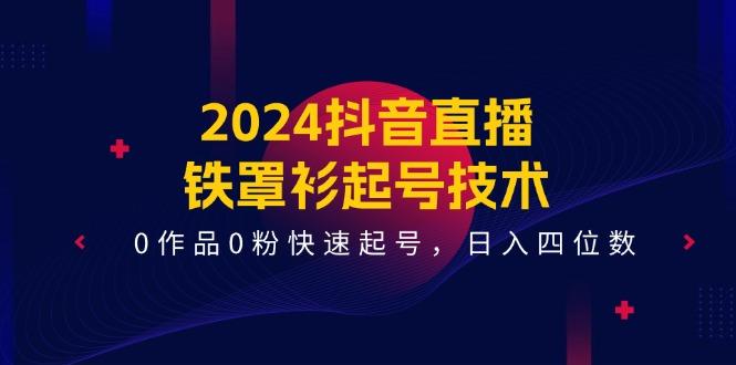 2024抖音直播-铁罩衫起号技术，0作品0粉快速起号，日入四位数(14节课-点子口袋网