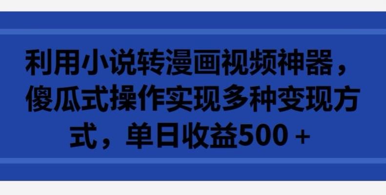 利用小说转漫画视频神器，傻瓜式操作实现多种变现方式，单日收益500+【揭秘】-点子口袋网