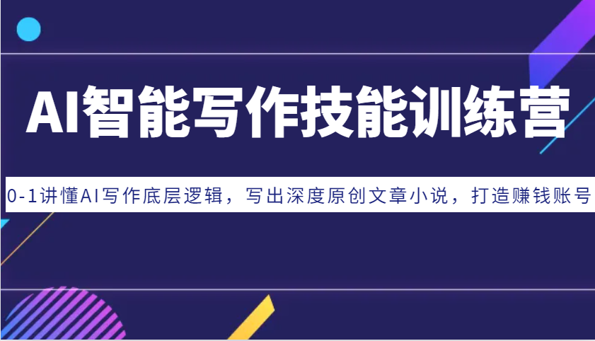 AI智能写作技能训练营：0-1讲懂AI写作底层逻辑，写出深度原创文章小说，打造赚钱账号-点子口袋网