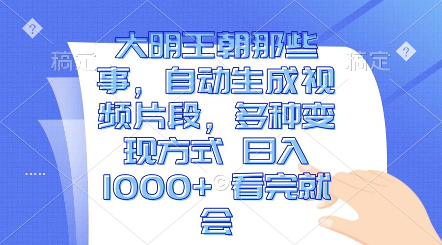 大明王朝那些事，自动生成视频片段，多种变现方式 日入1000+ 看完就会-点子口袋网