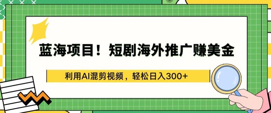 蓝海项目!短剧海外推广赚美金，利用AI混剪视频，轻松日入300+【揭秘】-点子口袋网