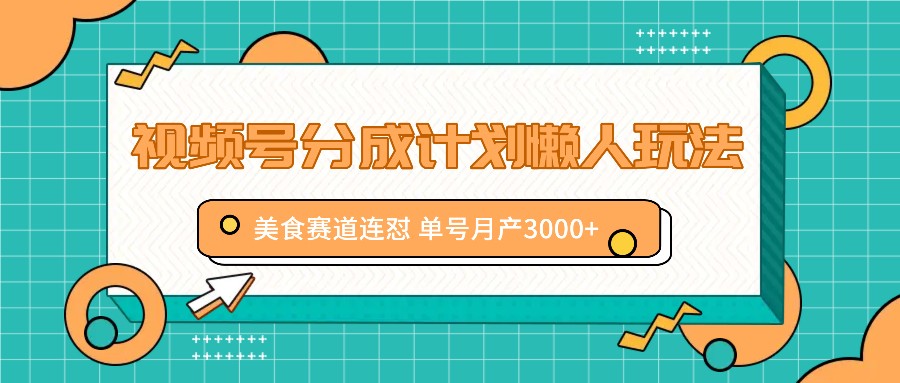 视频号分成计划懒人玩法，美食赛道连怼 单号月产3000+-点子口袋网
