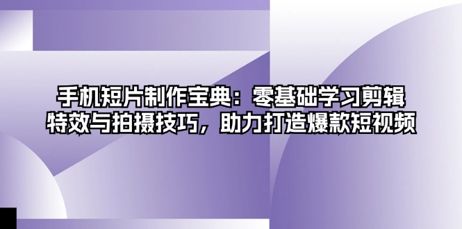 手机短片制作宝典：零基础学习剪辑、特效与拍摄技巧，助力打造爆款短视频-点子口袋网