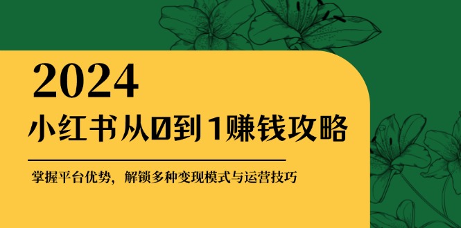 小红书从0到1赚钱攻略：掌握平台优势，解锁多种变现赚钱模式与运营技巧-点子口袋网