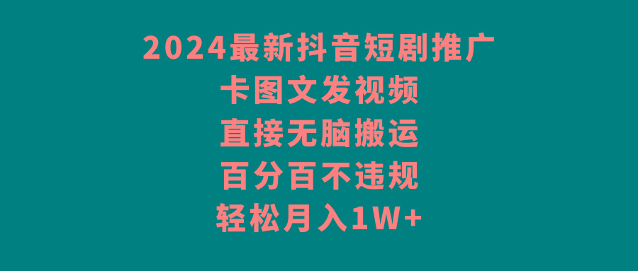 2024最新抖音短剧推广，卡图文发视频 直接无脑搬 百分百不违规 轻松月入1W+-点子口袋网