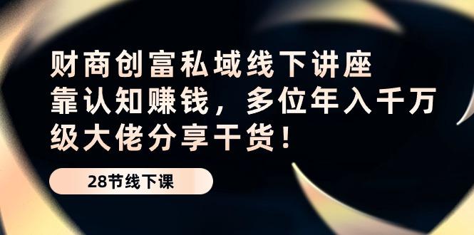 财商·创富私域线下讲座：靠认知赚钱，多位年入千万级大佬分享干货！-点子口袋网