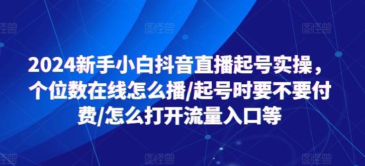 2024新手小白抖音直播起号实操，个位数在线怎么播/起号时要不要付费/怎么打开流量入口等-点子口袋网