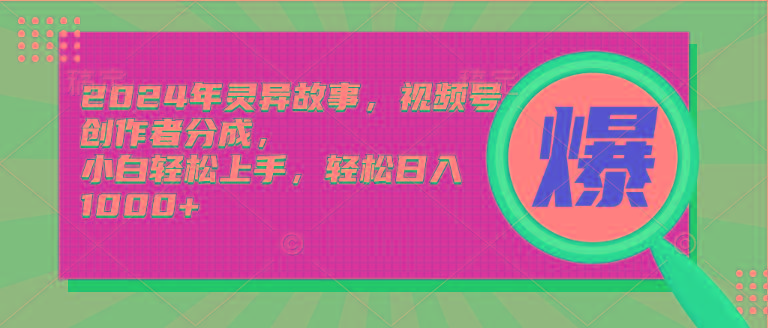 (9833期)2024年灵异故事，视频号创作者分成，小白轻松上手，轻松日入1000+-点子口袋网