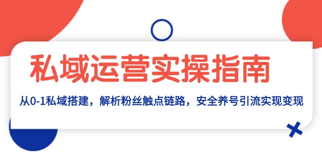 私域运营实操指南：从0-1私域搭建，解析粉丝触点链路，安全养号引流变现-点子口袋网