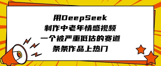 用DeepSeek制作中老年情感视频，一个被严重低估的赛道，条条作品上热门-点子口袋网